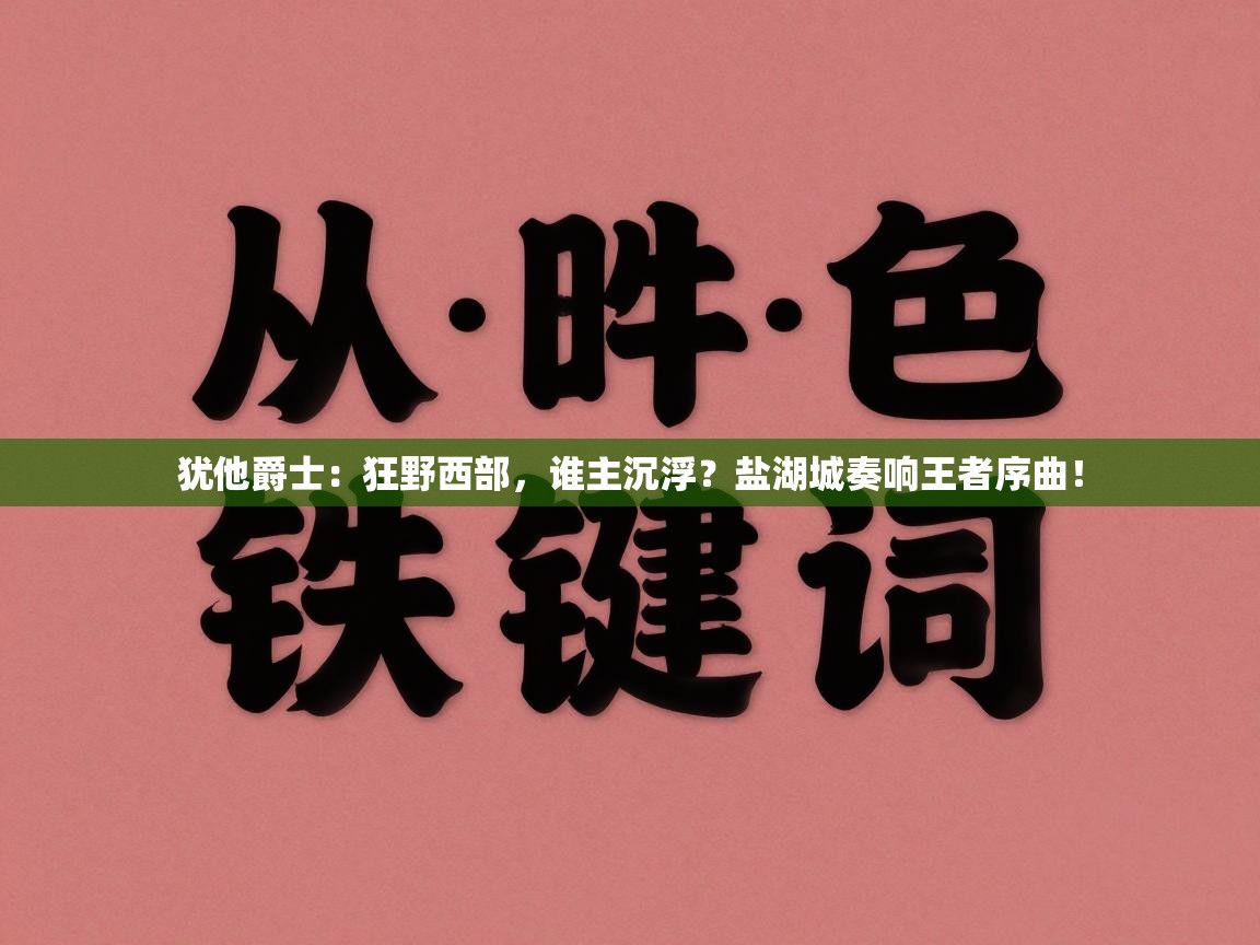 犹他爵士:狂野西部,谁主沉浮?盐湖城奏响王者序曲!