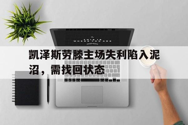 开云体育网页版登录入口-关于凯泽斯劳滕主场失利陷入泥沼，需找回状态的信息